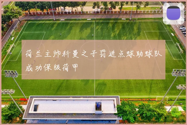荷兰主帅科曼之子罚进点球助球队成功保级荷甲