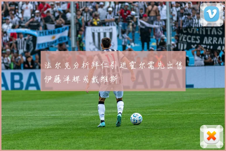 法尔克分析拜仁引进霍尔需先出售伊藤洋辉或戴维斯