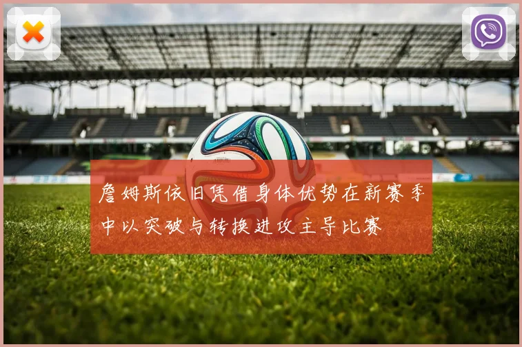 詹姆斯依旧凭借身体优势在新赛季中以突破与转换进攻主导比赛