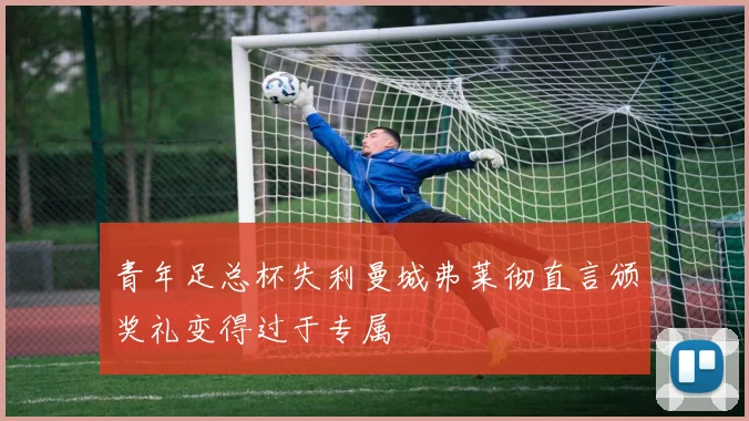 青年足总杯失利曼城弗莱彻直言颁奖礼变得过于专属