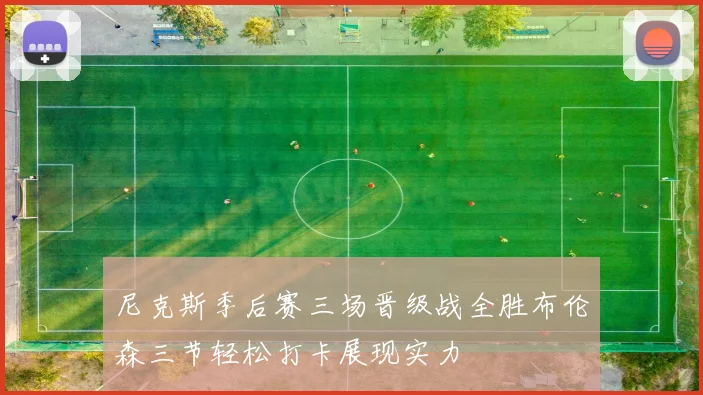 尼克斯季后赛三场晋级战全胜布伦森三节轻松打卡展现实力