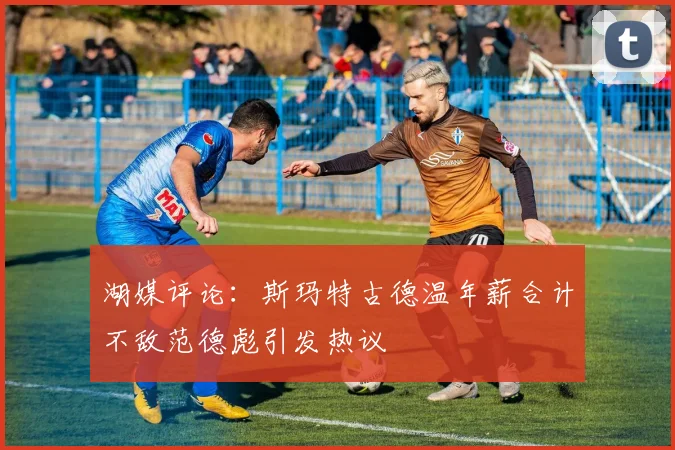湖媒评论：斯玛特古德温年薪合计不敌范德彪引发热议