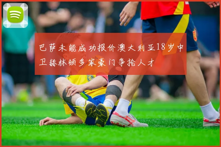 巴萨未能成功报价澳大利亚18岁中卫赫林顿多家豪门争抢人才
