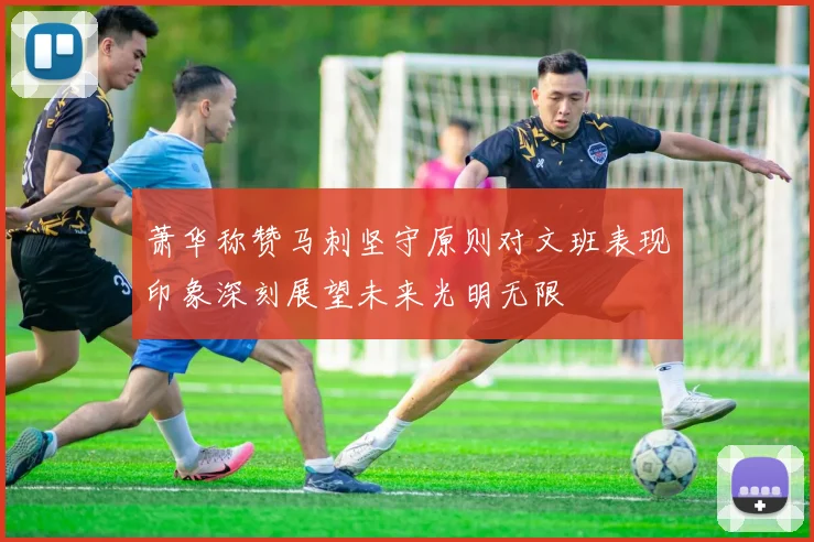 萧华称赞马刺坚守原则对文班表现印象深刻展望未来光明无限