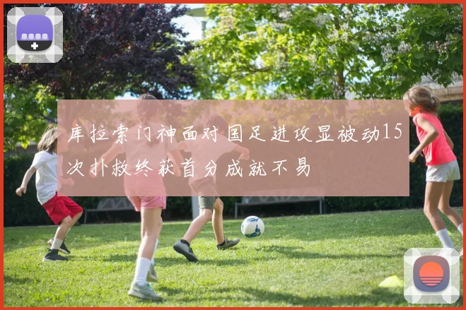 库拉索门神面对国足进攻显被动15次扑救终获首分成就不易