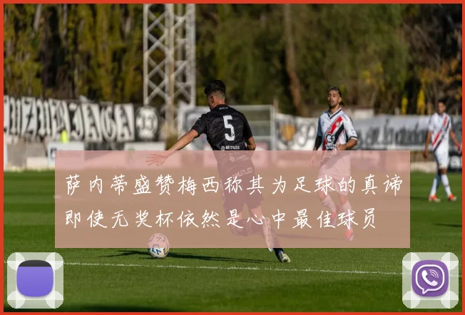 萨内蒂盛赞梅西称其为足球的真谛即使无奖杯依然是心中最佳球员