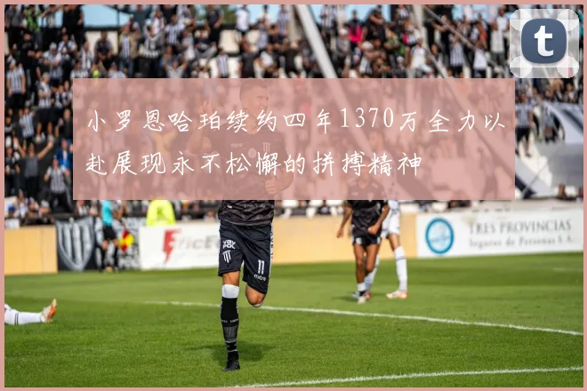 小罗恩哈珀续约四年1370万全力以赴展现永不松懈的拼搏精神