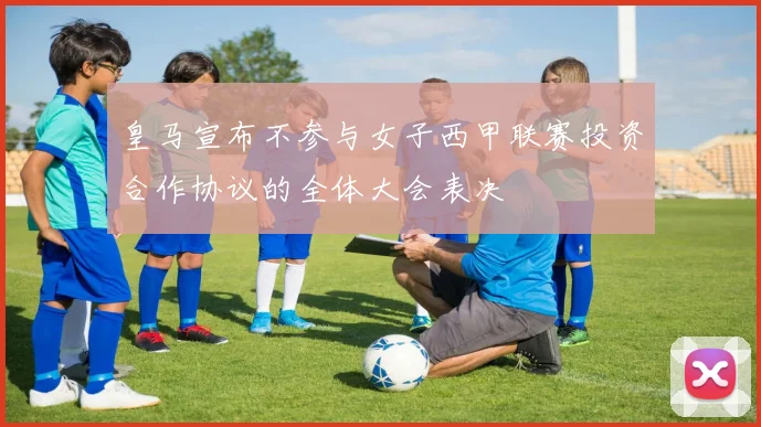 皇马宣布不参与女子西甲联赛投资合作协议的全体大会表决