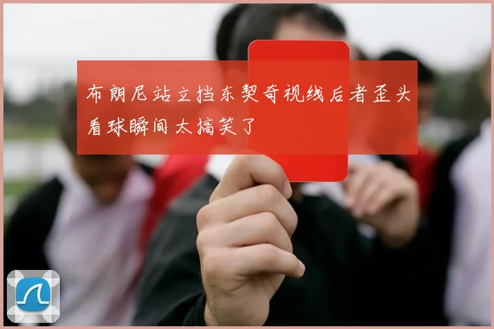 布朗尼站立挡东契奇视线后者歪头看球瞬间太搞笑了