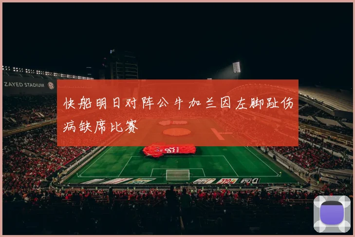 快船明日对阵公牛加兰因左脚趾伤病缺席比赛