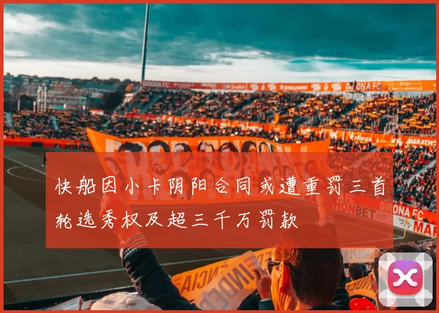 快船因小卡阴阳合同或遭重罚三首轮选秀权及超三千万罚款