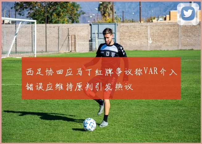 西足协回应马丁红牌争议称VAR介入错误应维持原判引发热议