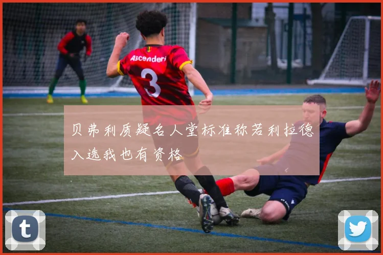 贝弗利质疑名人堂标准称若利拉德入选我也有资格