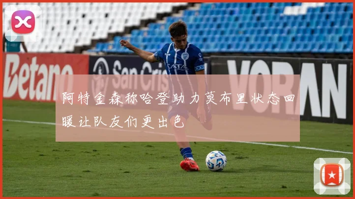 阿特金森称哈登助力莫布里状态回暖让队友们更出色