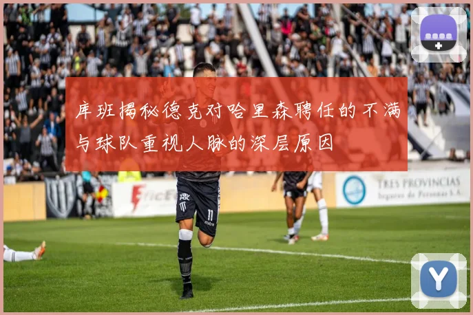 库班揭秘德克对哈里森聘任的不满与球队重视人脉的深层原因
