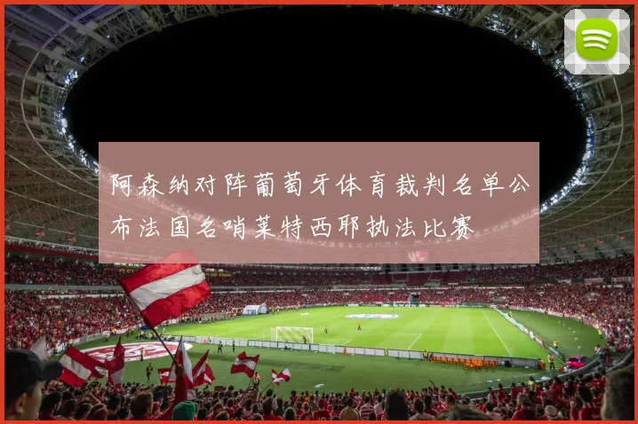 阿森纳对阵葡萄牙体育裁判名单公布法国名哨莱特西耶执法比赛